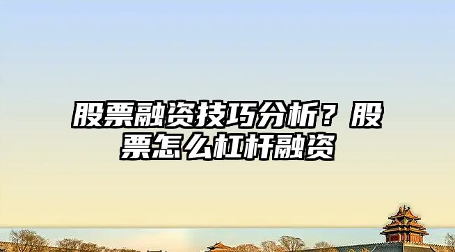 股票融資技巧分析？股票怎么杠桿融資