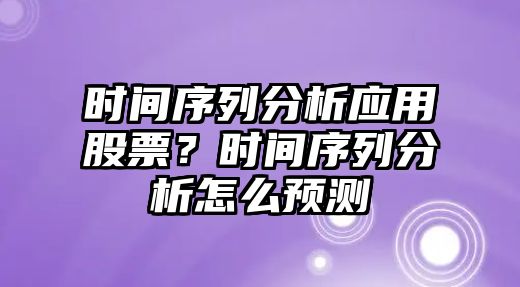 時(shí)間序列分析應用股票？時(shí)間序列分析怎么預測