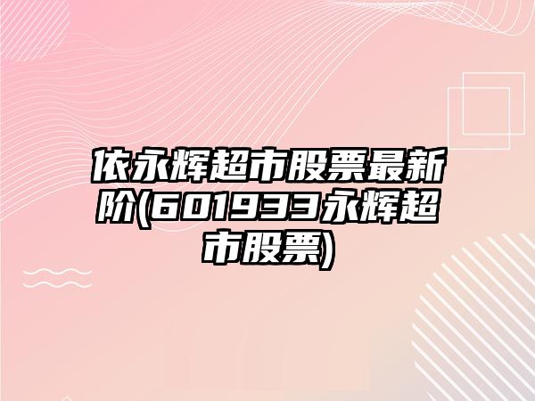 依永輝超市股票最新階(601933永輝超市股票)