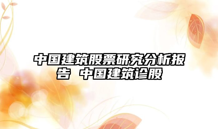 中國建筑股票研究分析報告 中國建筑診股