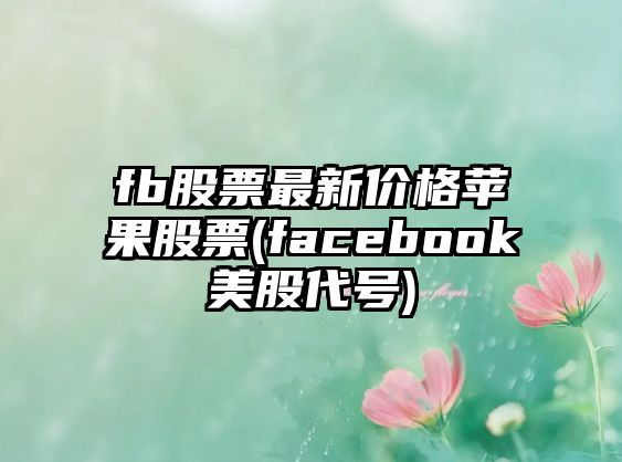 fb股票最新價(jià)格蘋(píng)果股票(facebook美股代號)