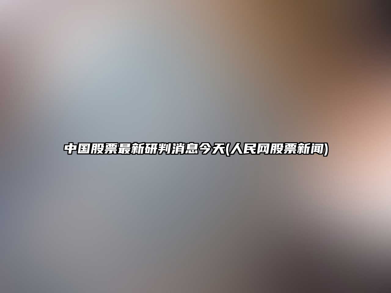 中國股票最新研判消息今天(人民網(wǎng)股票新聞)