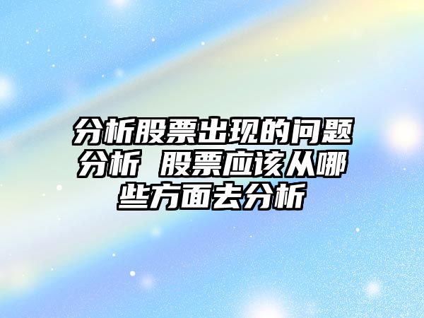 分析股票出現的問(wèn)題分析 股票應該從哪些方面去分析