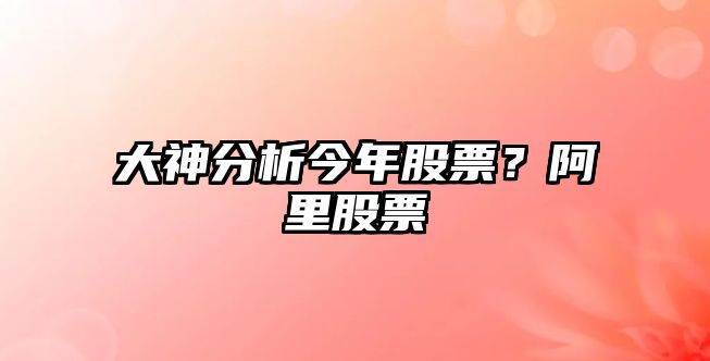 大神分析今年股票？阿里股票