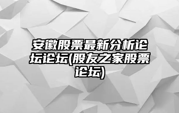 安徽股票最新分析論壇論壇(股友之家股票論壇)