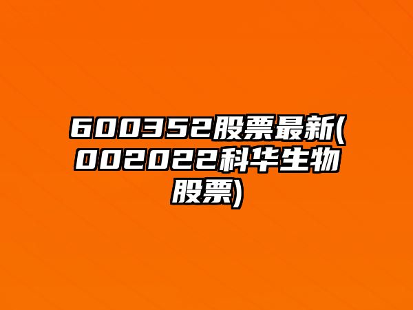 600352股票最新(002022科華生物股票)