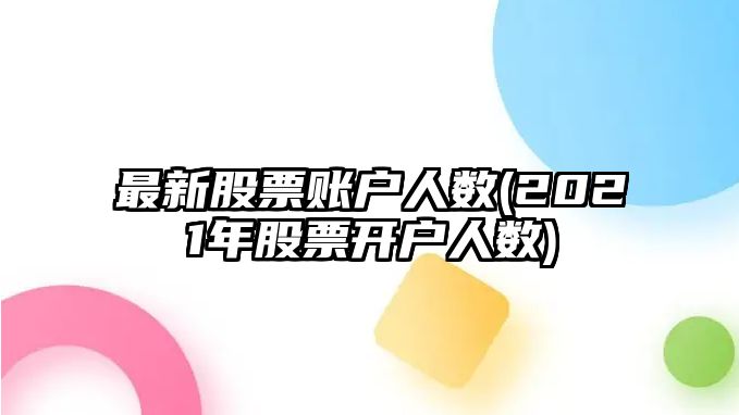 最新股票賬戶(hù)人數(2021年股票開(kāi)戶(hù)人數)