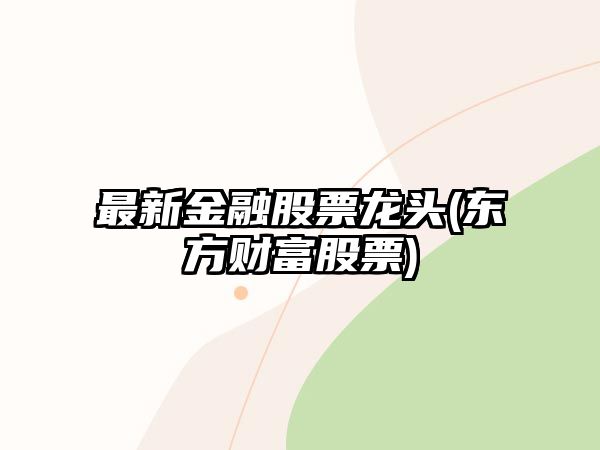 最新金融股票龍頭(東方財富股票)