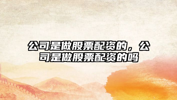 公司是做股票配資的，公司是做股票配資的嗎