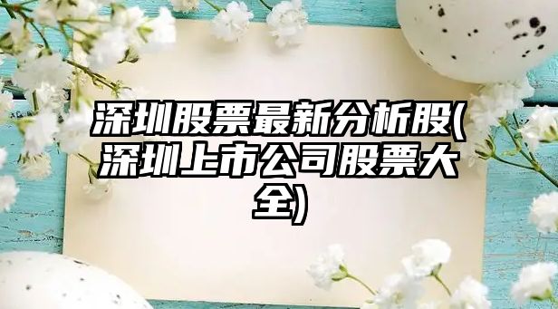 深圳股票最新分析股(深圳上市公司股票大全)