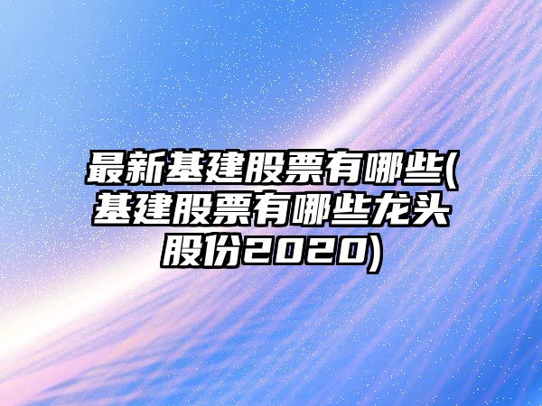 最新基建股票有哪些(基建股票有哪些龍頭股份2020)