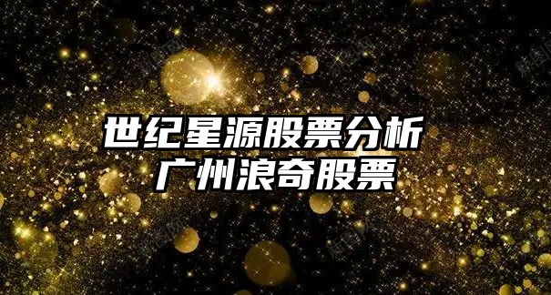 世紀星源股票分析 廣州浪奇股票