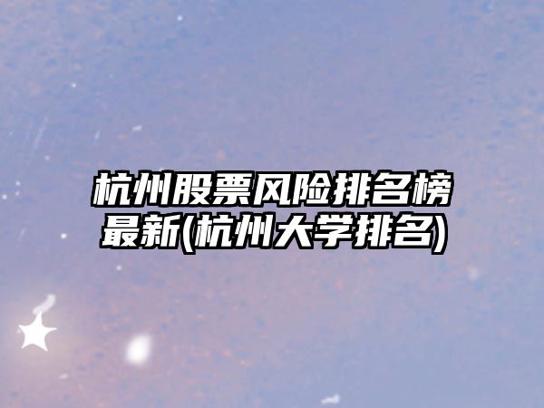 杭州股票風(fēng)險排名榜最新(杭州大學(xué)排名)