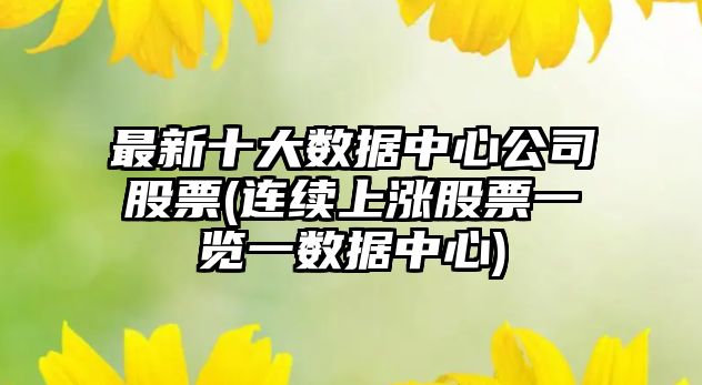 最新十大數據中心公司股票(連續上漲股票一覽一數據中心)