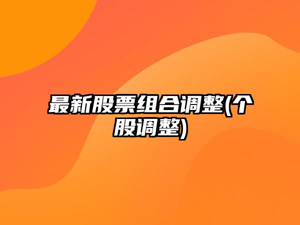 最新股票組合調整(個(gè)股調整)