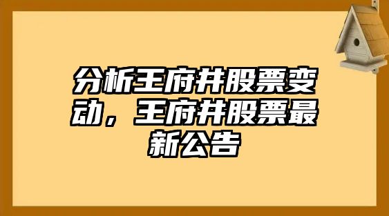 分析王府井股票變動(dòng)，王府井股票最新公告