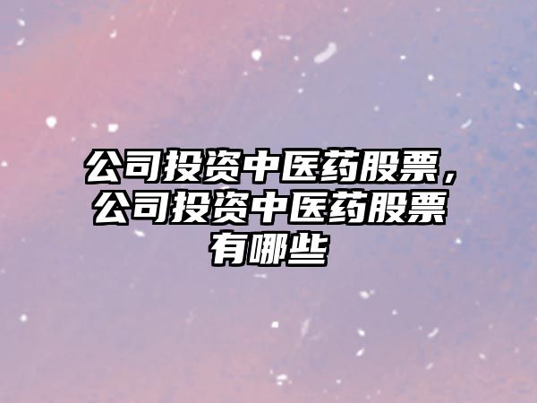 公司投資中醫藥股票，公司投資中醫藥股票有哪些