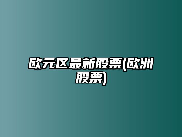 歐元區最新股票(歐洲股票)