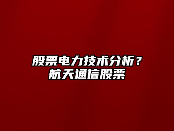 股票電力技術(shù)分析？航天通信股票