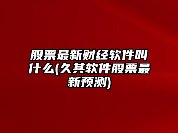 股票最新財經(jīng)軟件叫什么(久其軟件股票最新預測)