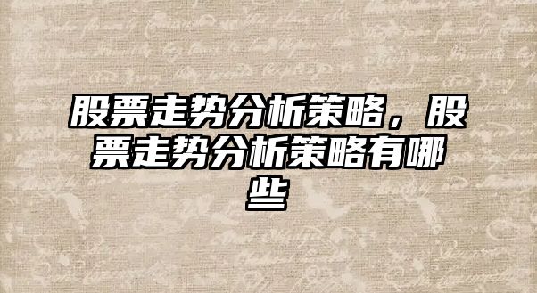 股票走勢分析策略，股票走勢分析策略有哪些