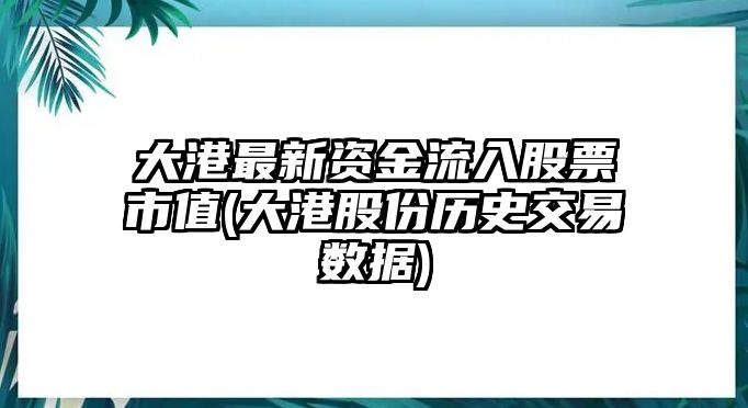 大港最新資金流入股票市值(大港股份歷史交易數據)