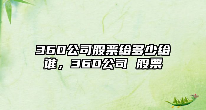 360公司股票給多少給誰(shuí)，360公司 股票