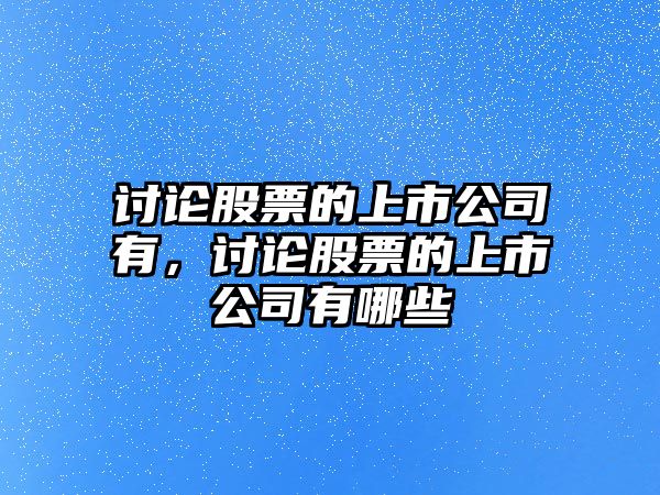 討論股票的上市公司有，討論股票的上市公司有哪些