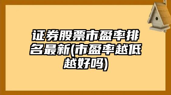 證券股票市盈率排名最新(市盈率越低越好嗎)