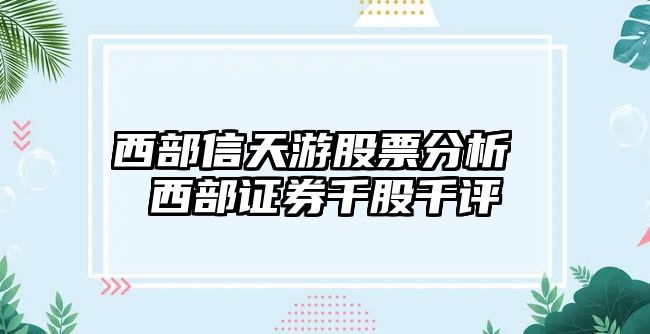 西部信天游股票分析 西部證券千股千評