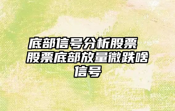 底部信號分析股票 股票底部放量微跌啥信號