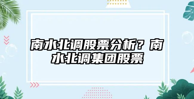 南水北調股票分析？南水北調集團股票