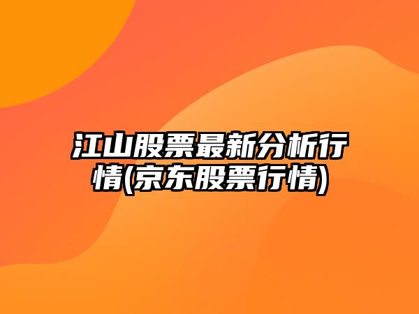 江山股票最新分析行情(京東股票行情)