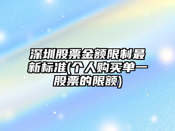 深圳股票金額限制最新標準(個(gè)人購買(mǎi)單一股票的限額)