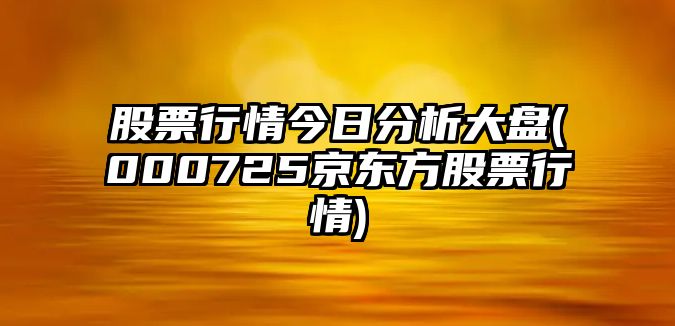 股票行情今日分析大盤(pán)(000725京東方股票行情)