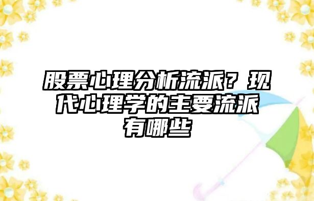 股票心理分析流派？現代心理學(xué)的主要流派有哪些