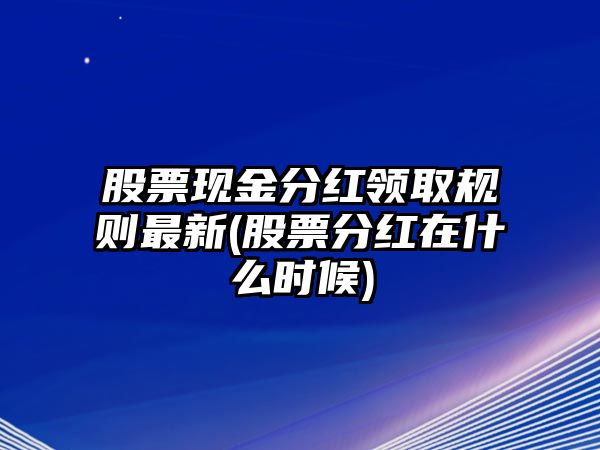 股票現金分紅領(lǐng)取規則最新(股票分紅在什么時(shí)候)