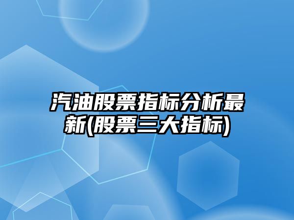 汽油股票指標分析最新(股票三大指標)