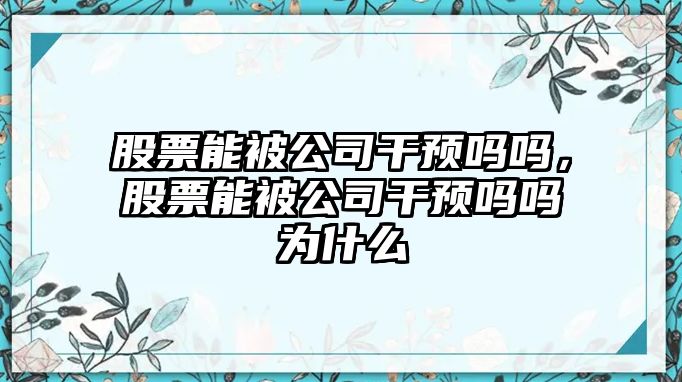 股票能被公司干預嗎嗎，股票能被公司干預嗎嗎為什么