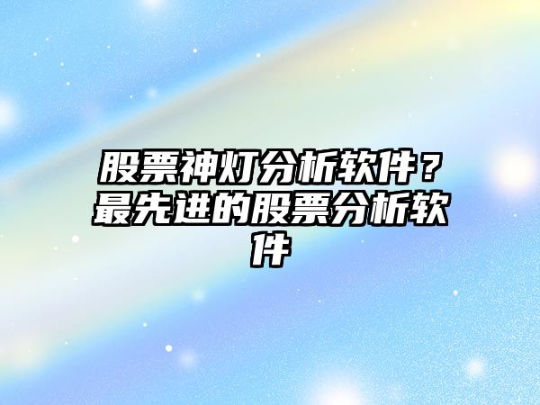 股票神燈分析軟件？最先進(jìn)的股票分析軟件