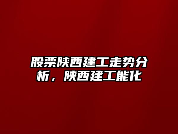 股票陜西建工走勢分析，陜西建工能化