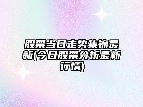 股票當日走勢集錦最新(今日股票分析最新行情)