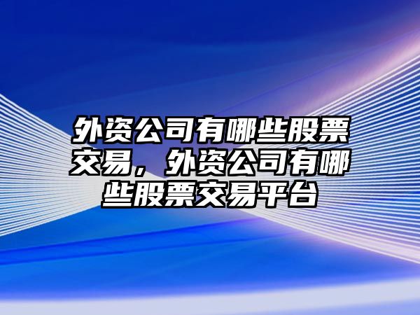 外資公司有哪些股票交易，外資公司有哪些股票交易平臺