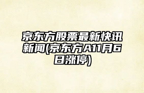 京東方股票最新快訊新聞(京東方A11月6日漲停)