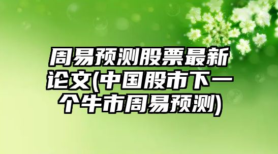 周易預測股票最新論文(中國股市下一個(gè)牛市周易預測)