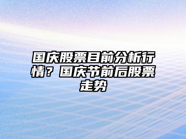 國慶股票目前分析行情？國慶節前后股票走勢