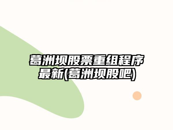 葛洲壩股票重組程序最新(葛洲壩股吧)