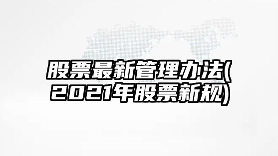 股票最新管理辦法(2021年股票新規)