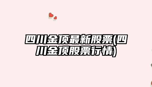 四川金頂最新股票(四川金頂股票行情)