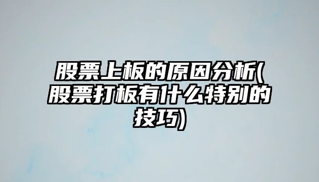 股票上板的原因分析(股票打板有什么特別的技巧)